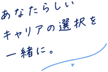 あなたらしいキャリアの選択を一緒に